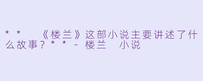 ** 《楼兰》这部小说主要讲述了什么故事?**