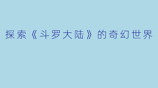 探索《斗罗大陆》的奇幻世界