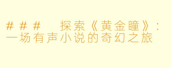### 探索《黄金瞳》：一场有声小说的奇幻之旅