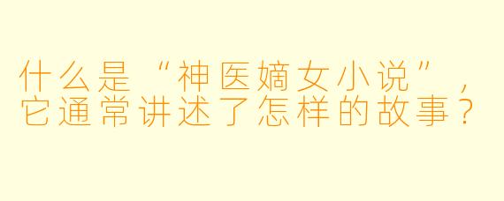 什么是“神医嫡女小说”,它通常讲述了怎样的故事?