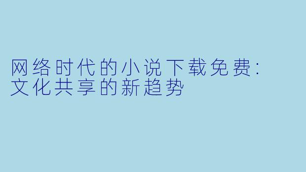 网络时代的小说下载免费: 文化共享的新趋势