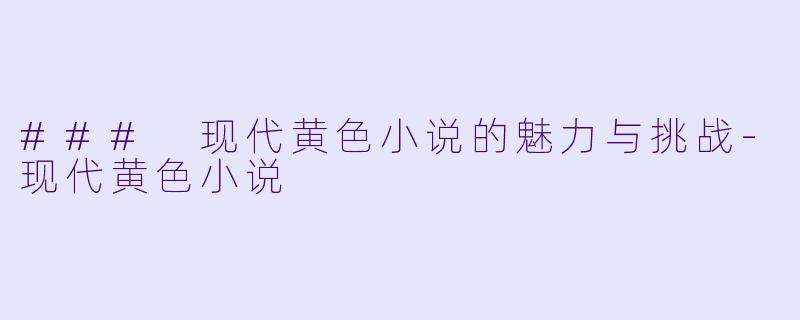 ### 现代黄色小说的魅力与挑战
