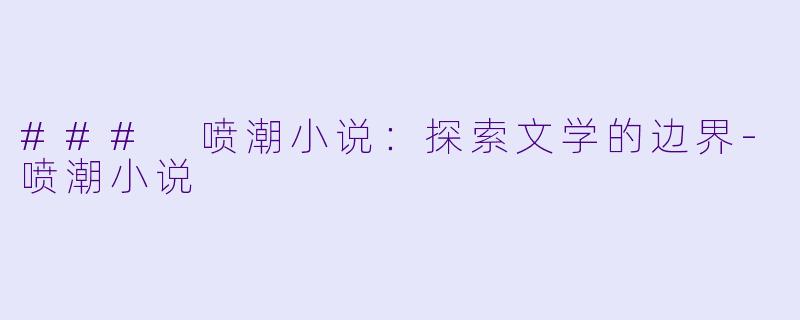 ### 喷潮小说：探索文学的边界