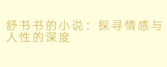 舒书书的小说：探寻情感与人性的深度