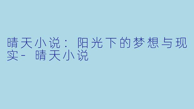 晴天小说：阳光下的梦想与现实-晴天小说