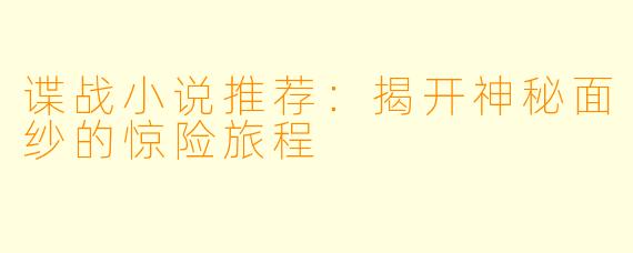 谍战小说推荐：揭开神秘面纱的惊险旅程