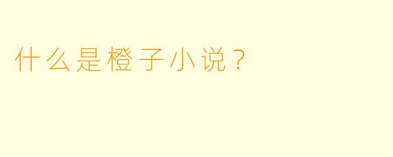 什么是橙子小说？  