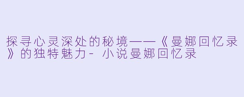 探寻心灵深处的秘境——《曼娜回忆录》的独特魅力