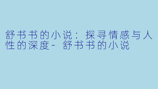 舒书书的小说：探寻情感与人性的深度-舒书书的小说