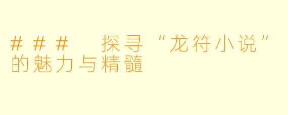 ### 探寻“龙符小说”的魅力与精髓