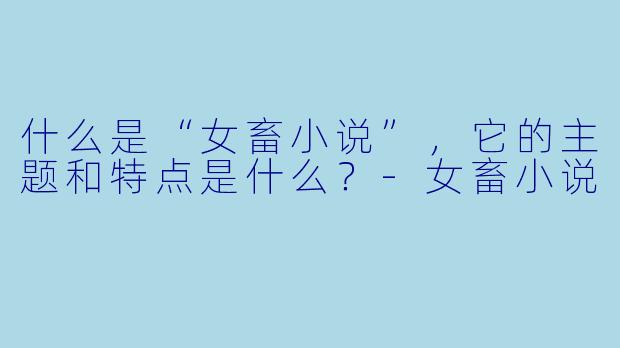 什么是“女畜小说”，它的主题和特点是什么？-女畜小说