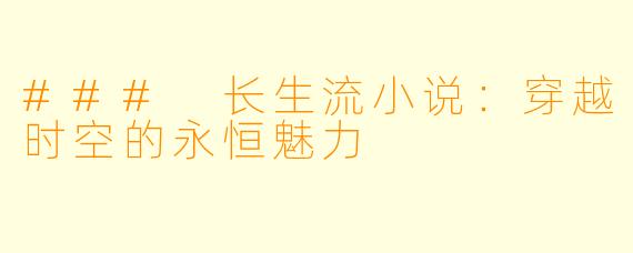 ### 长生流小说：穿越时空的永恒魅力