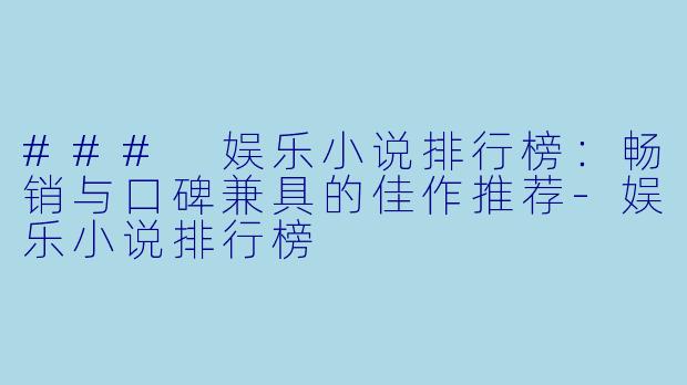 ### 娱乐小说排行榜:畅销与口碑兼具的佳作推荐