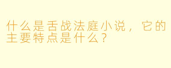 什么是舌战法庭小说，它的主要特点是什么？