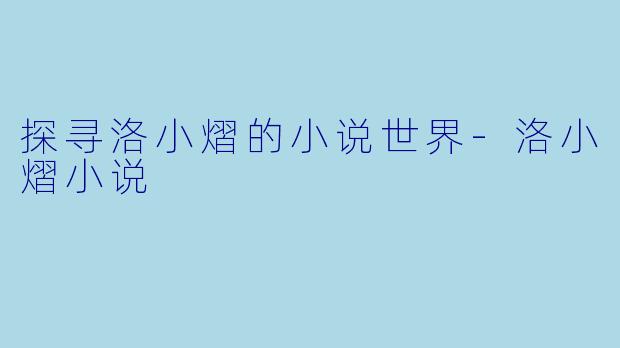 探寻洛小熠的小说世界-洛小熠小说
