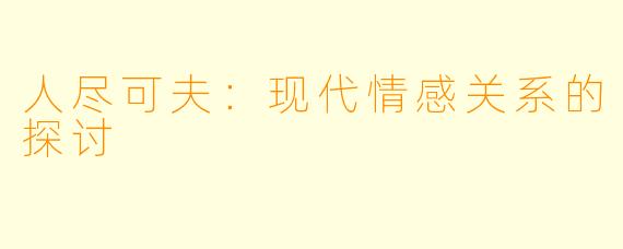 人尽可夫：现代情感关系的探讨