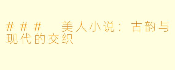 ### 美人小说：古韵与现代的交织