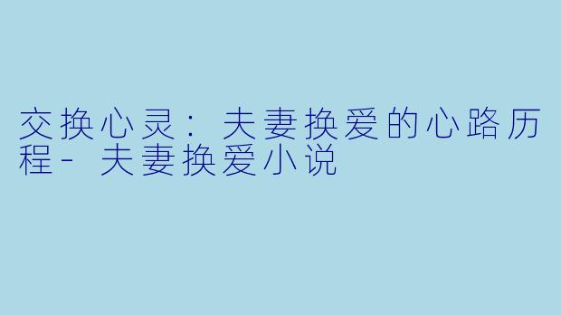 交换心灵：夫妻换爱的心路历程-夫妻换爱小说