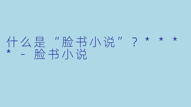 什么是“脸书小说”？****-脸书小说