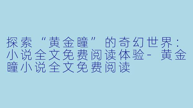 探索“黄金瞳”的奇幻世界：小说全文免费阅读体验-黄金瞳小说全文免费阅读