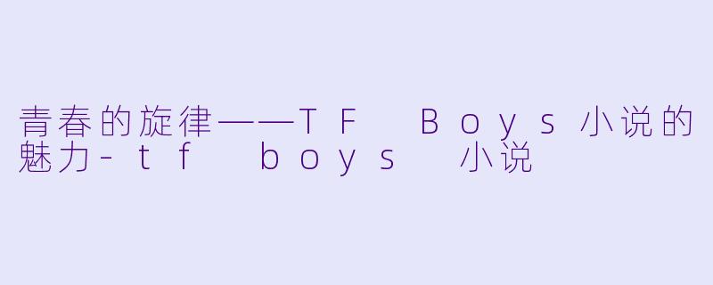 青春的旋律——TF Boys小说的魅力-tf boys 小说