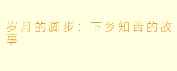 岁月的脚步：下乡知青的故事