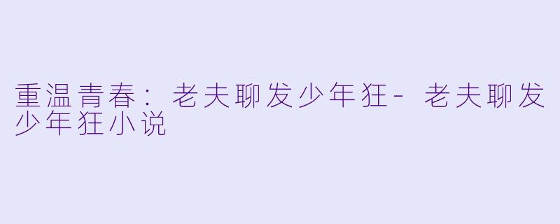 重温青春：老夫聊发少年狂-老夫聊发少年狂小说
