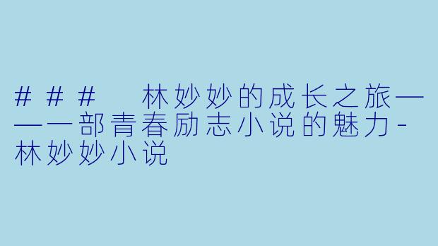 ### 林妙妙的成长之旅——一部青春励志小说的魅力-林妙妙小说