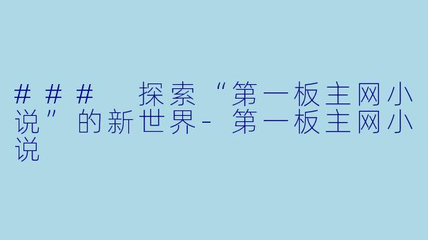 ### 探索“第一板主网小说”的新世界-第一板主网小说