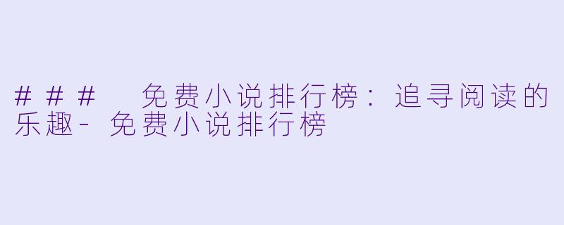 ### 免费小说排行榜：追寻阅读的乐趣-免费小说排行榜