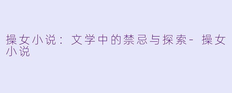 操女小说：文学中的禁忌与探索-操女小说