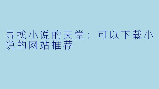 寻找小说的天堂：可以下载小说的网站推荐