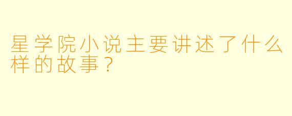 星学院小说主要讲述了什么样的故事？