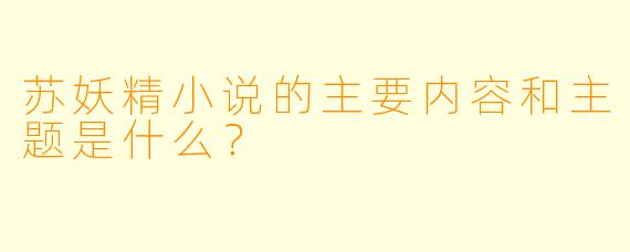 苏妖精小说的主要内容和主题是什么?