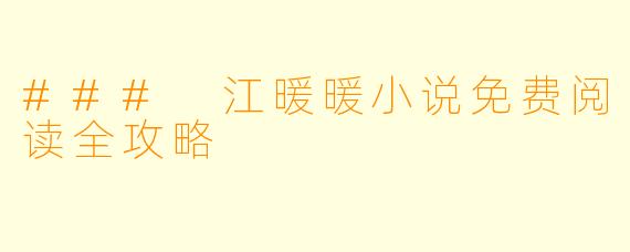 ### 江暖暖小说免费阅读全攻略