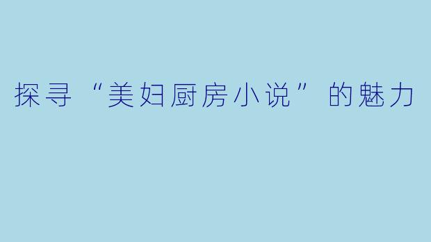探寻“美妇厨房小说”的魅力