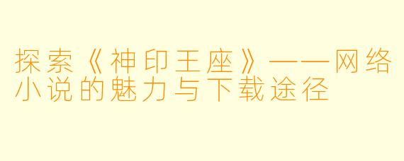 探索《神印王座》——网络小说的魅力与下载途径