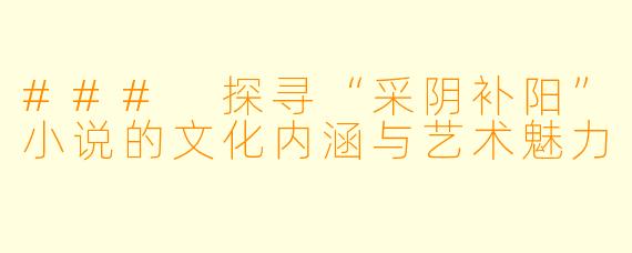 ### 探寻“采阴补阳”小说的文化内涵与艺术魅力