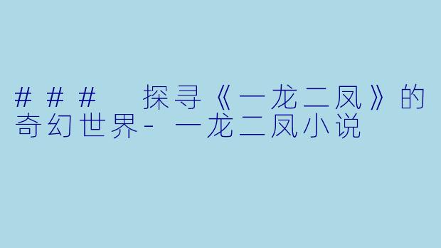 ### 探寻《一龙二凤》的奇幻世界-一龙二凤小说