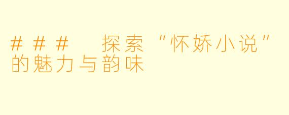 ### 探索“怀娇小说”的魅力与韵味
