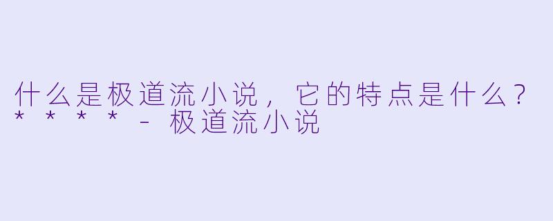 什么是极道流小说,它的特点是什么?****