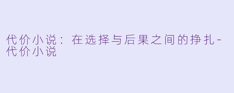 代价小说：在选择与后果之间的挣扎-代价小说