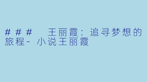 ### 王丽霞：追寻梦想的旅程-小说王丽霞