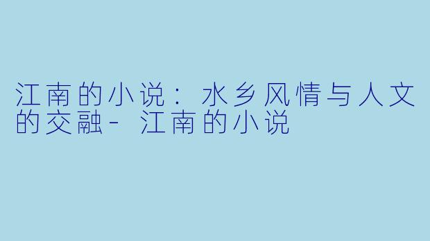 江南的小说：水乡风情与人文的交融-江南的小说