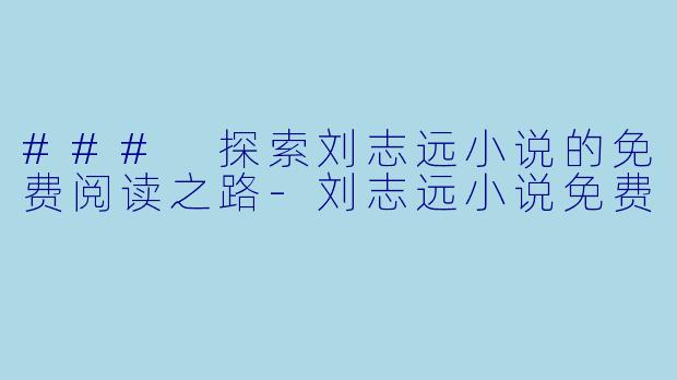 ### 探索刘志远小说的免费阅读之路