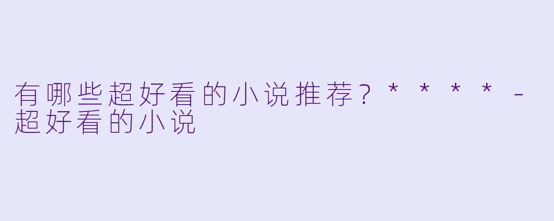 有哪些超好看的小说推荐？****