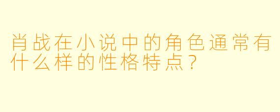 肖战在小说中的角色通常有什么样的性格特点？