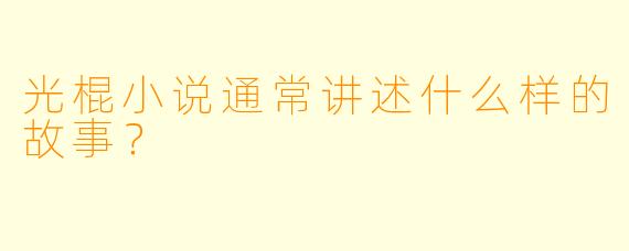 光棍小说通常讲述什么样的故事？