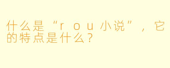 什么是“rou小说”,它的特点是什么?