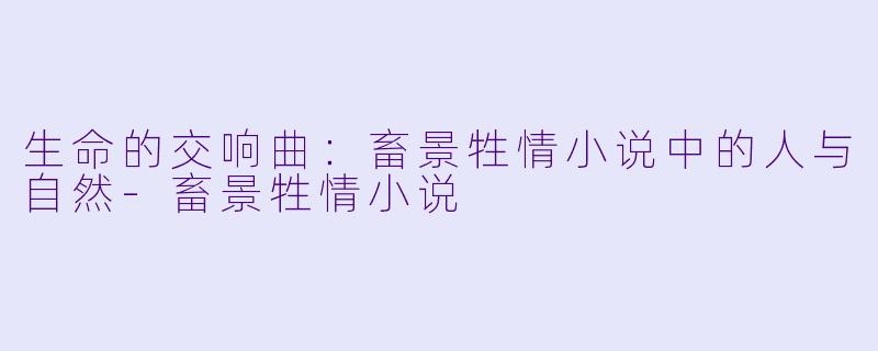 生命的交响曲：畜景牲情小说中的人与自然-畜景牲情小说